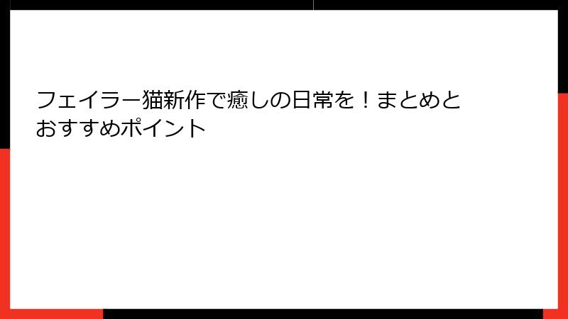フェイラー猫新作で癒しの日常を！まとめとおすすめポイント
