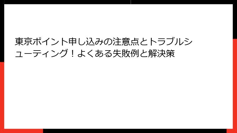 東京ポイント申し込みの注意点とトラブルシューティング！よくある失敗例と解決策