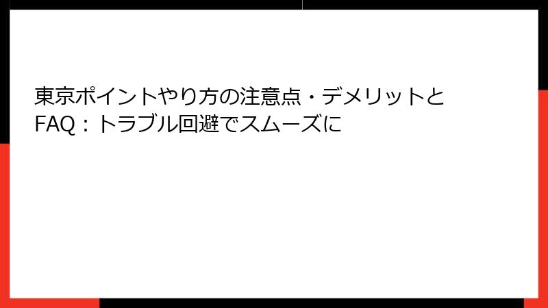 東京ポイントやり方の注意点・デメリットとFAQ:トラブル回避でスムーズに