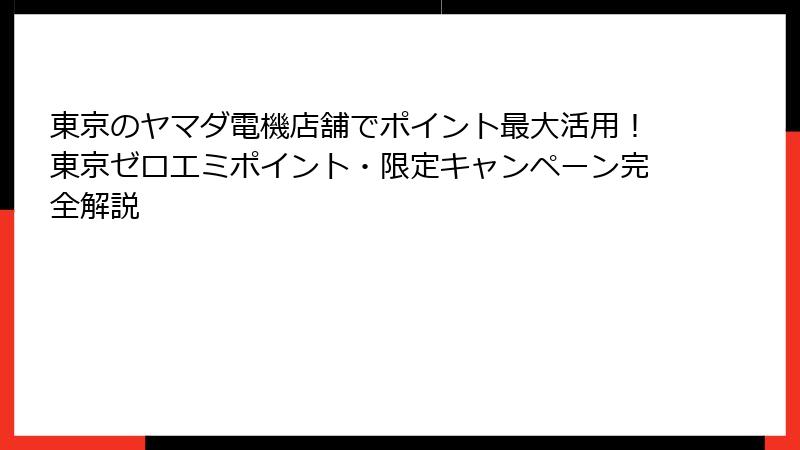 東京のヤマダ電機店舗でポイント最大活用！東京ゼロエミポイント・限定キャンペーン完全解説