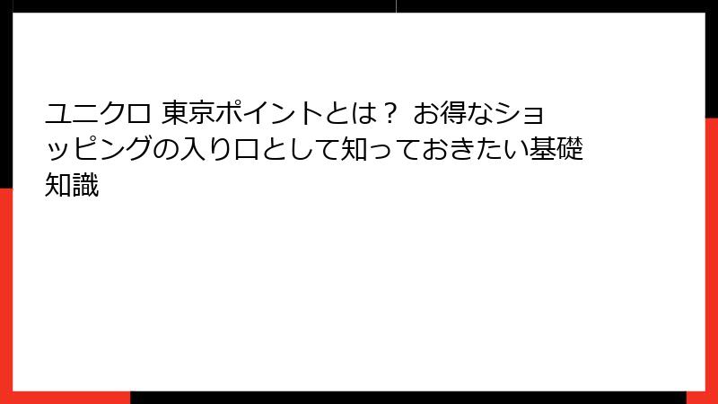 ユニクロ 東京ポイントとは？ お得なショッピングの入り口として知っておきたい基礎知識