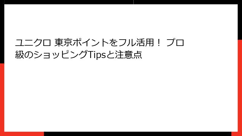 ユニクロ 東京ポイントをフル活用！ プロ級のショッピングTipsと注意点
