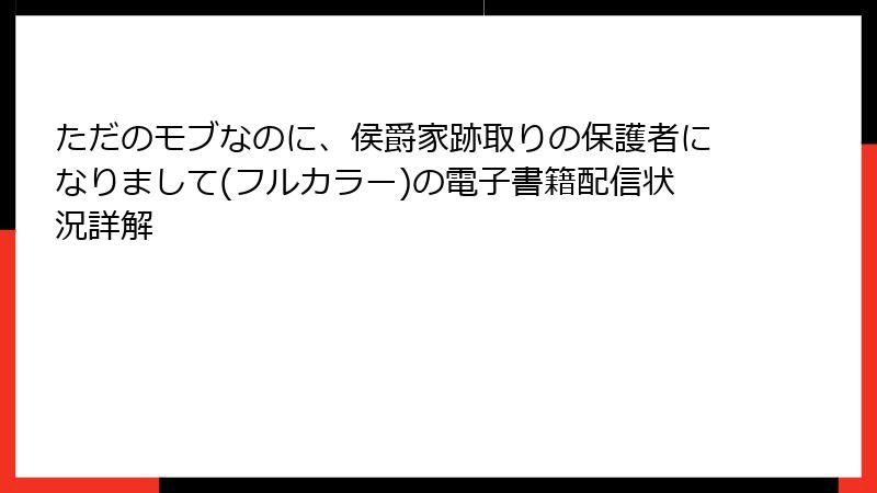 ただのモブなのに、侯爵家跡取りの保護者になりまして(フルカラー)の電子書籍配信状況詳解