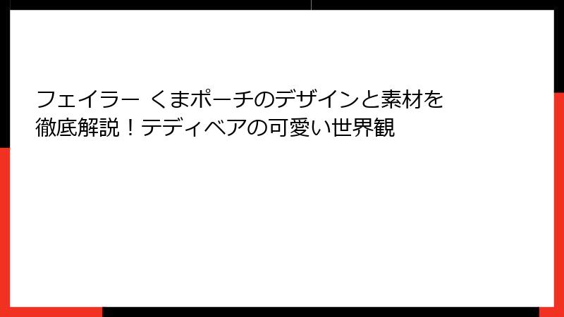 フェイラー くまポーチのデザインと素材を徹底解説！テディベアの可愛い世界観