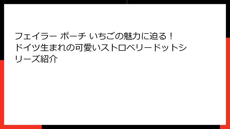 フェイラー ポーチ いちごの魅力に迫る！ドイツ生まれの可愛いストロベリードットシリーズ紹介