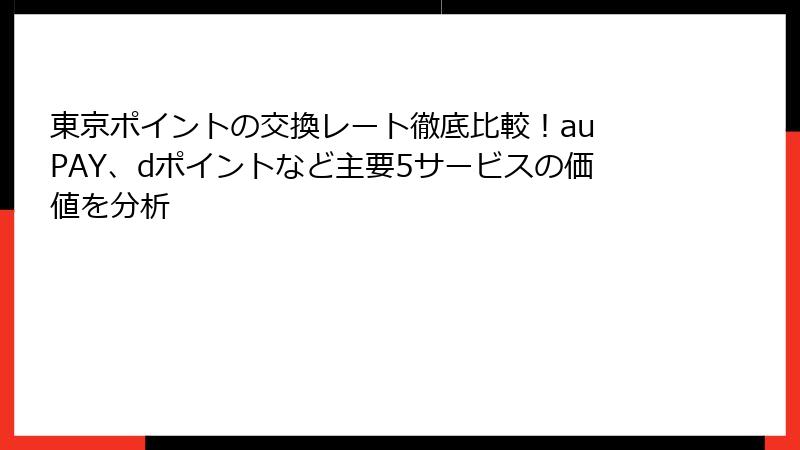 東京ポイントの交換レート徹底比較！au PAY、dポイントなど主要5サービスの価値を分析
