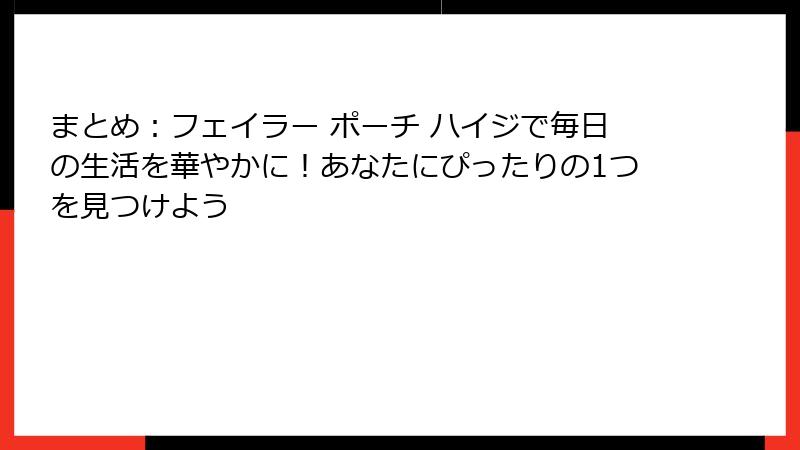 まとめ:フェイラー ポーチ ハイジで毎日の生活を華やかに!あなたにぴったりの1つを見つけよう