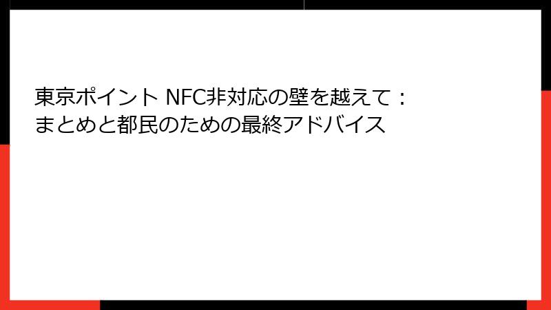 東京ポイント NFC非対応の壁を越えて：まとめと都民のための最終アドバイス