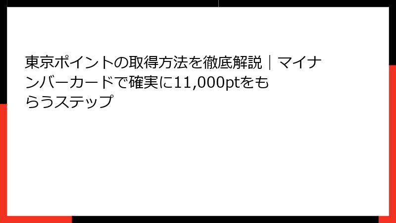 東京ポイントの取得方法を徹底解説｜マイナンバーカードで確実に11,000ptをもらうステップ