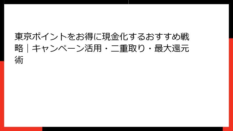 東京ポイントをお得に現金化するおすすめ戦略｜キャンペーン活用・二重取り・最大還元術