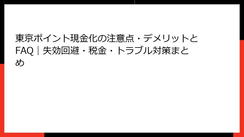 東京ポイント現金化の注意点・デメリットとFAQ｜失効回避・税金・トラブル対策まとめ