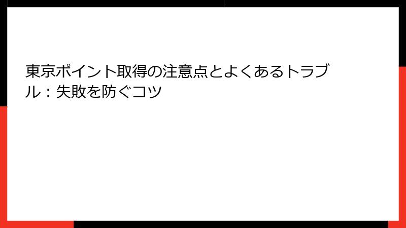 東京ポイント取得の注意点とよくあるトラブル：失敗を防ぐコツ