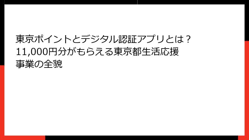 東京ポイントとデジタル認証アプリとは？ 11,000円分がもらえる東京都生活応援事業の全貌