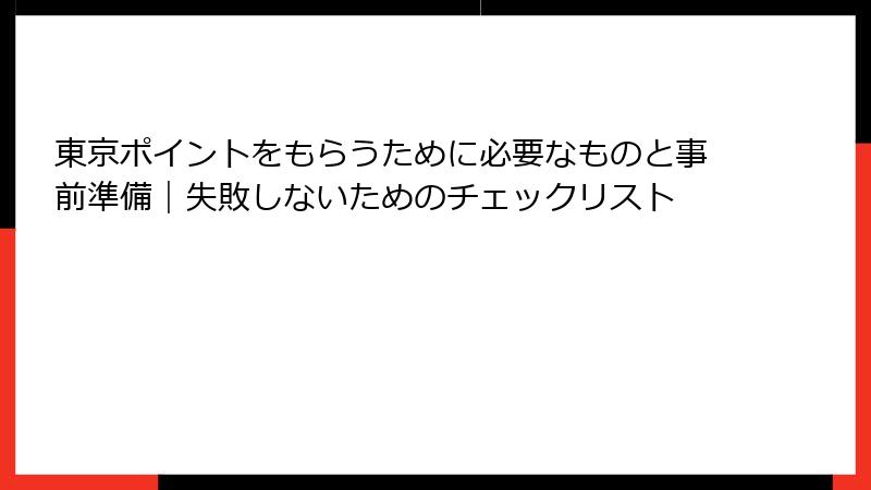 東京ポイントをもらうために必要なものと事前準備｜失敗しないためのチェックリスト