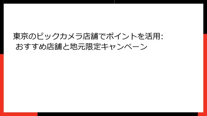 東京のビックカメラ店舗でポイントを活用: おすすめ店舗と地元限定キャンペーン