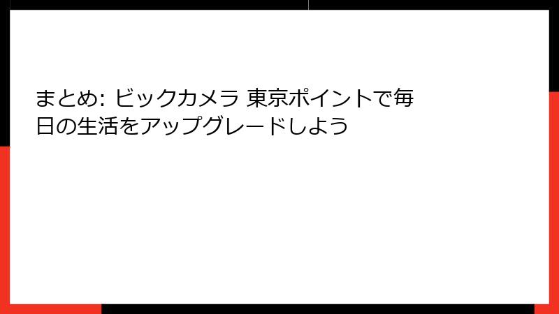まとめ: ビックカメラ 東京ポイントで毎日の生活をアップグレードしよう