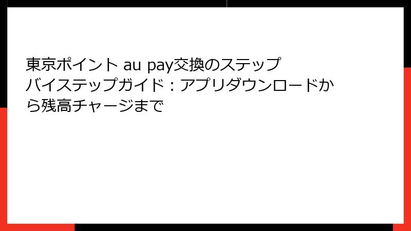 東京ポイント au pay交換のステップバイステップガイド：アプリダウンロードから残高チャージまで