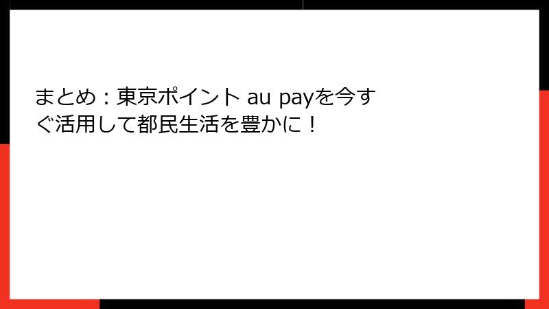 まとめ：東京ポイント au payを今すぐ活用して都民生活を豊かに！