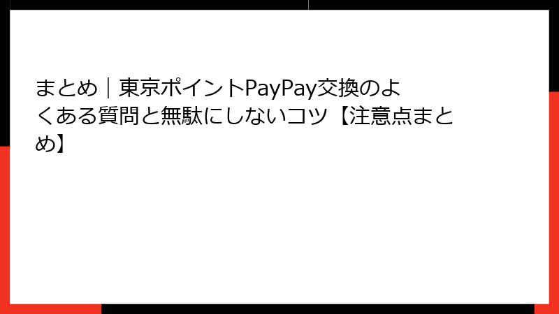 まとめ｜東京ポイントPayPay交換のよくある質問と無駄にしないコツ【注意点まとめ】