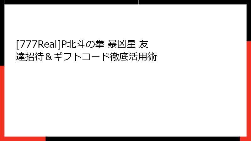 [777Real]P北斗の拳 暴凶星 友達招待＆ギフトコード徹底活用術