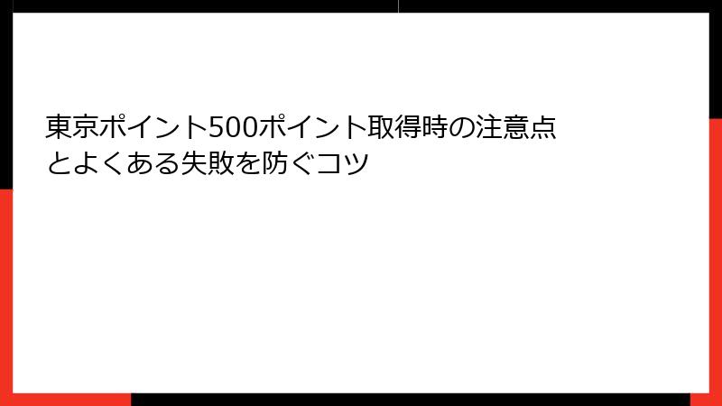 東京ポイント500ポイント取得時の注意点とよくある失敗を防ぐコツ