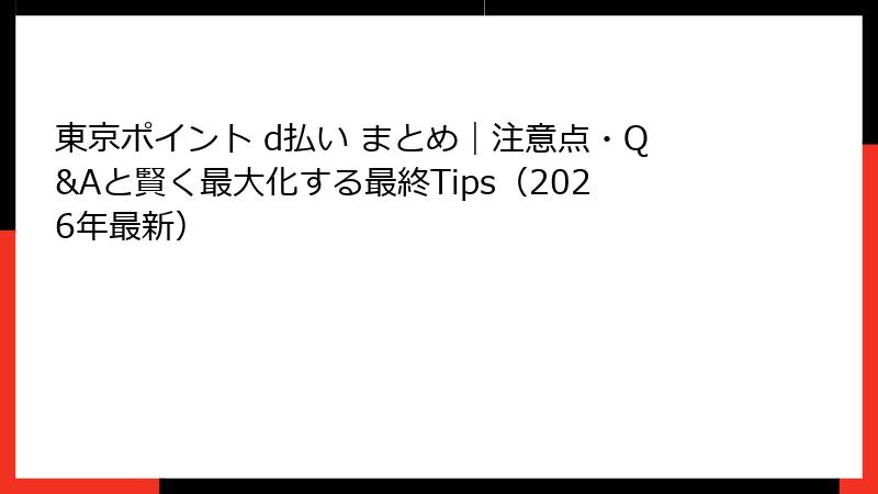 東京ポイント d払い まとめ｜注意点・Q&Aと賢く最大化する最終Tips（2026年最新）