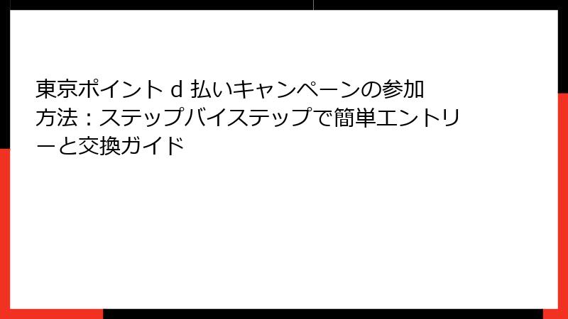東京ポイント d 払いキャンペーンの参加方法：ステップバイステップで簡単エントリーと交換ガイド
