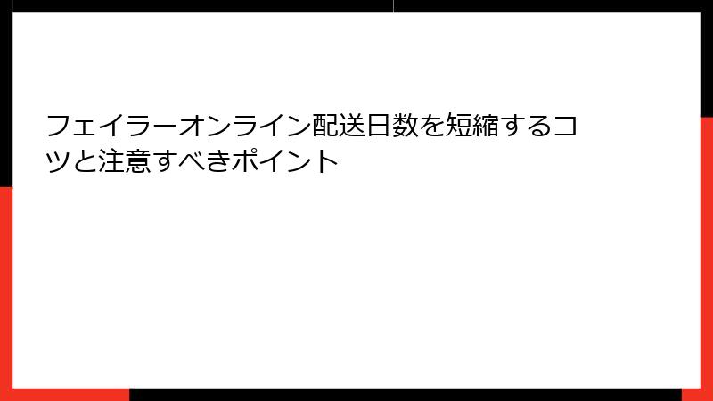 フェイラーオンライン配送日数を短縮するコツと注意すべきポイント
