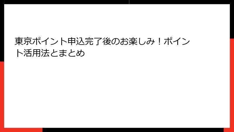 東京ポイント申込完了後のお楽しみ！ポイント活用法とまとめ
