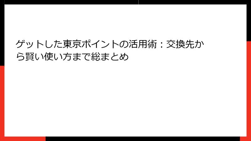 ゲットした東京ポイントの活用術：交換先から賢い使い方まで総まとめ