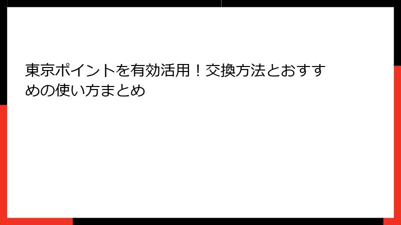 東京ポイントを有効活用！交換方法とおすすめの使い方まとめ