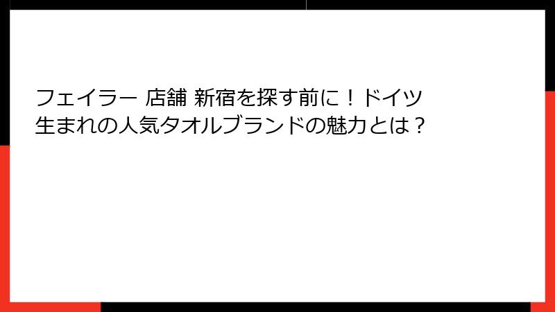 フェイラー 店舗 新宿を探す前に!ドイツ生まれの人気タオルブランドの魅力とは?