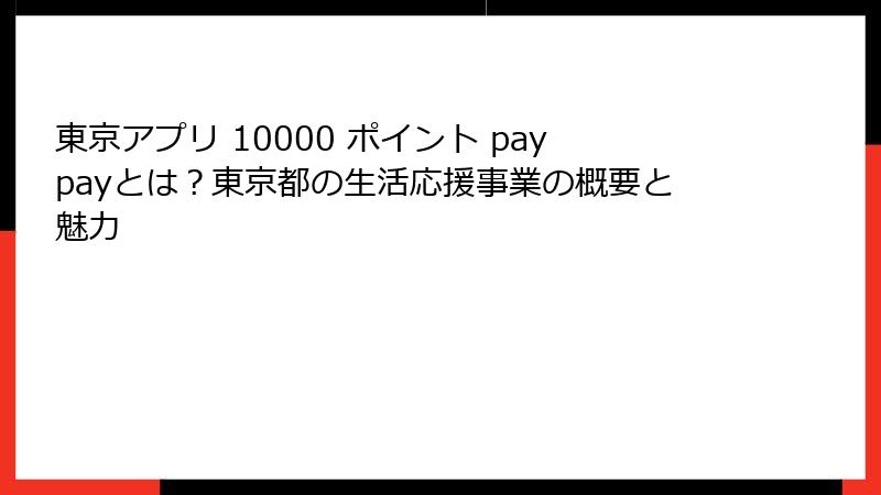 東京アプリ 10000 ポイント paypayとは?東京都の生活応援事業の概要と魅力