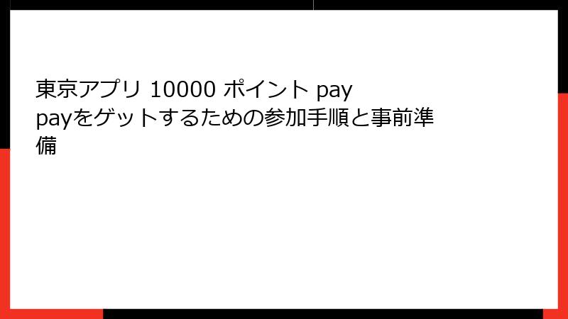 東京アプリ 10000 ポイント paypayをゲットするための参加手順と事前準備