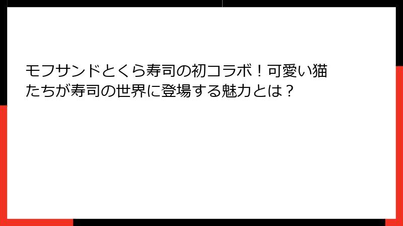 モフサンドとくら寿司の初コラボ！可愛い猫たちが寿司の世界に登場する魅力とは？