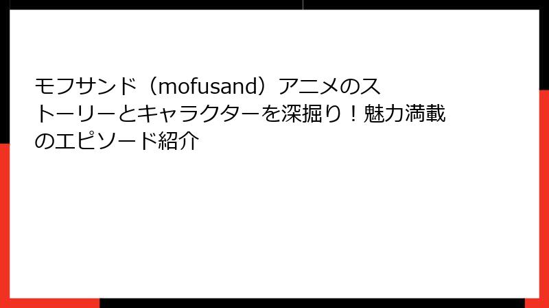 モフサンド（mofusand）アニメのストーリーとキャラクターを深掘り！魅力満載のエピソード紹介
