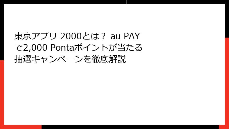 東京アプリ 2000とは？ au PAYで2,000 Pontaポイントが当たる抽選キャンペーンを徹底解説