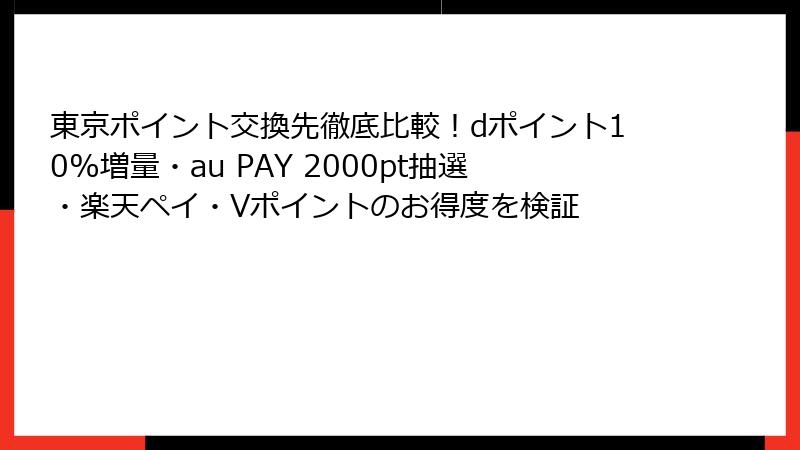 東京ポイント交換先徹底比較！dポイント10%増量・au PAY 2000pt抽選・楽天ペイ・Vポイントのお得度を検証