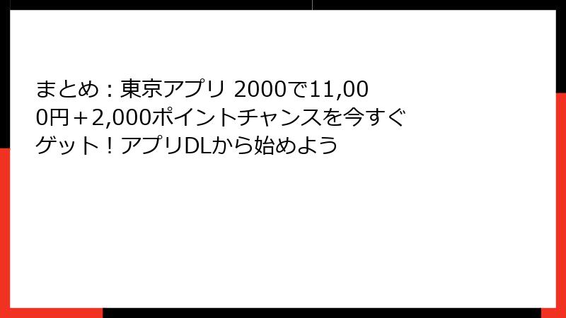 まとめ：東京アプリ 2000で11,000円＋2,000ポイントチャンスを今すぐゲット！アプリDLから始めよう
