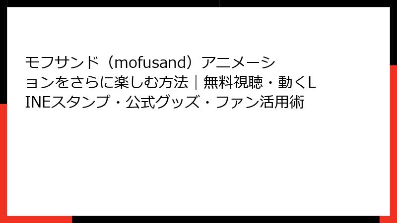 モフサンド（mofusand）アニメーションをさらに楽しむ方法｜無料視聴・動くLINEスタンプ・公式グッズ・ファン活用術