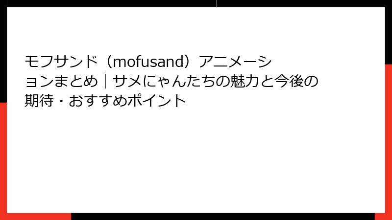 モフサンド（mofusand）アニメーションまとめ｜サメにゃんたちの魅力と今後の期待・おすすめポイント