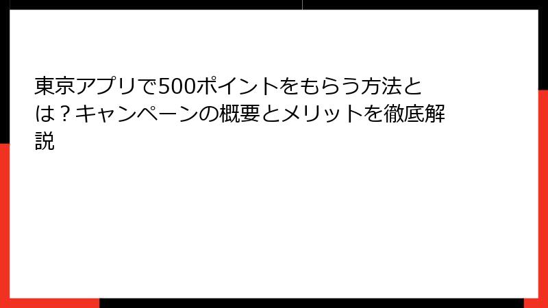 東京アプリで500ポイントをもらう方法とは？キャンペーンの概要とメリットを徹底解説