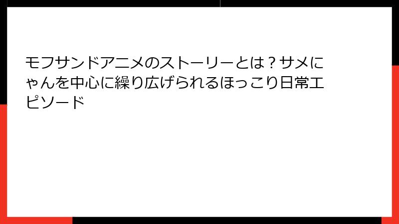 モフサンドアニメのストーリーとは？サメにゃんを中心に繰り広げられるほっこり日常エピソード