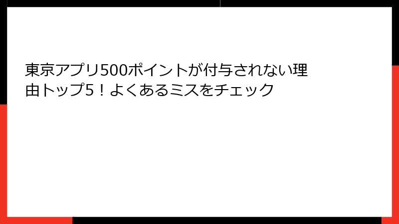 東京アプリ500ポイントが付与されない理由トップ5！よくあるミスをチェック