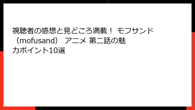 視聴者の感想と見どころ満載！ モフサンド（mofusand） アニメ 第二話の魅力ポイント10選