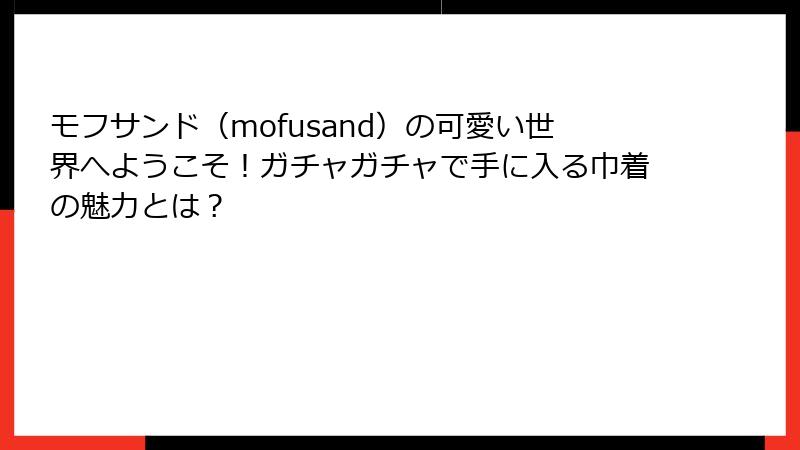 モフサンド（mofusand）の可愛い世界へようこそ！ガチャガチャで手に入る巾着の魅力とは？