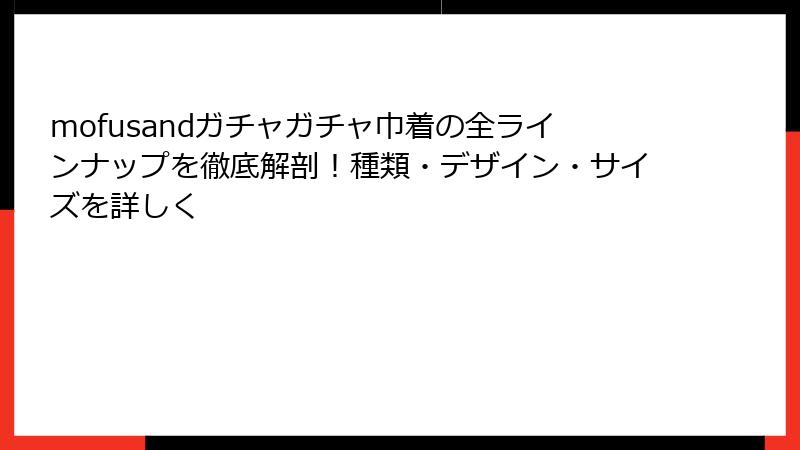 mofusandガチャガチャ巾着の全ラインナップを徹底解剖！種類・デザイン・サイズを詳しく