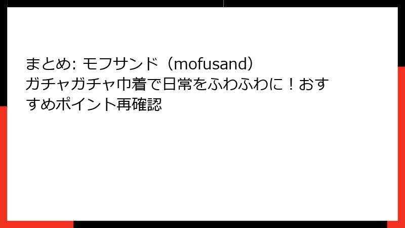 まとめ: モフサンド（mofusand）ガチャガチャ巾着で日常をふわふわに！おすすめポイント再確認