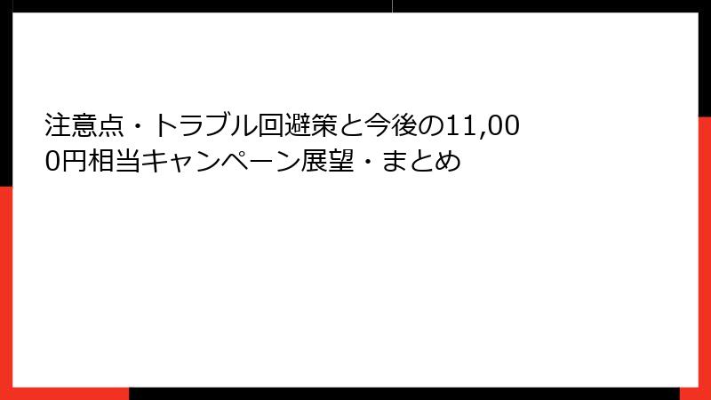注意点・トラブル回避策と今後の11,000円相当キャンペーン展望・まとめ