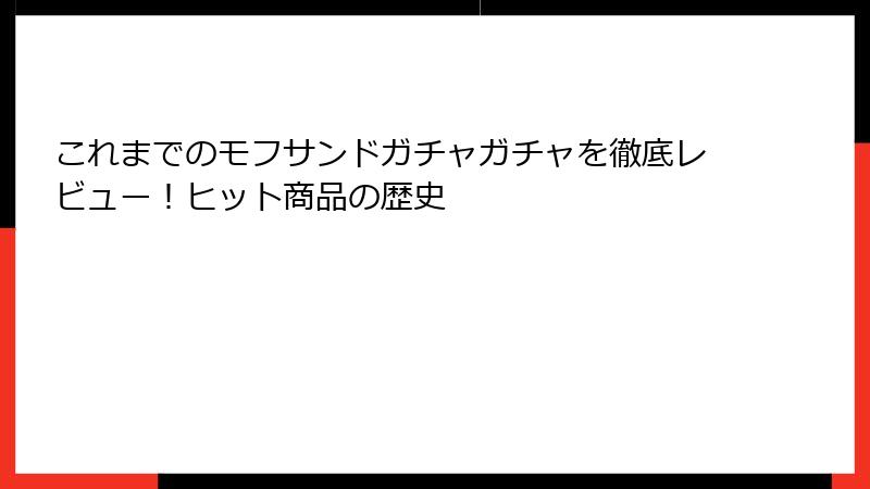 これまでのモフサンドガチャガチャを徹底レビュー！ヒット商品の歴史